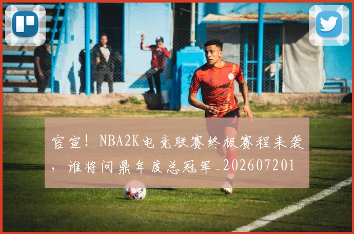 官宣！NBA2K电竞联赛终极赛程来袭，谁将问鼎年度总冠军_20260720193437