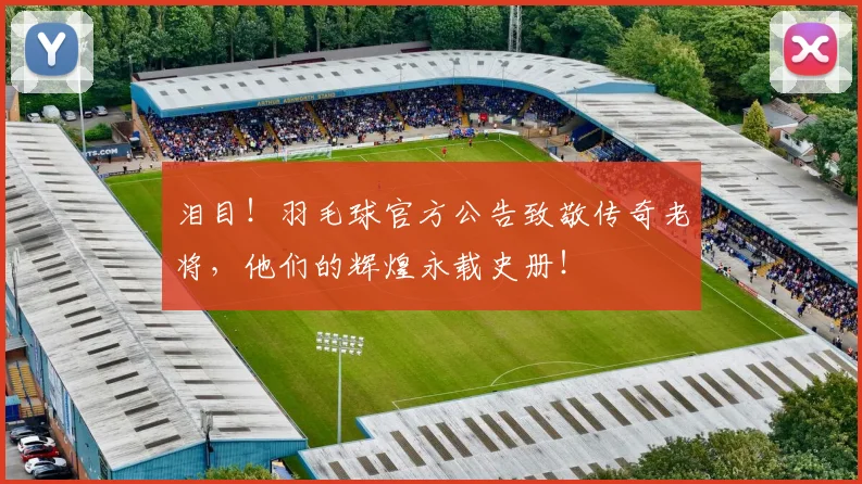 泪目!羽毛球官方公告致敬传奇老将,他们的辉煌永载史册!