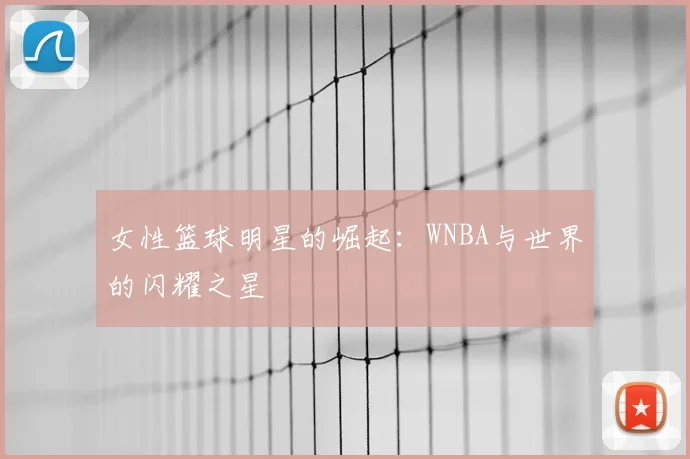 女性篮球明星的崛起：WNBA与世界的闪耀之星