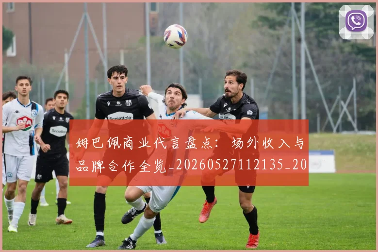 姆巴佩商业代言盘点:场外收入与品牌合作全览_20260527112135_20260703231425_20260720185132