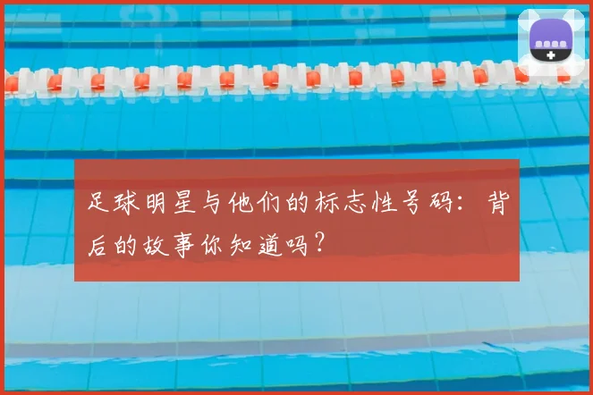 足球明星与他们的标志性号码:背后的故事你知道吗?
