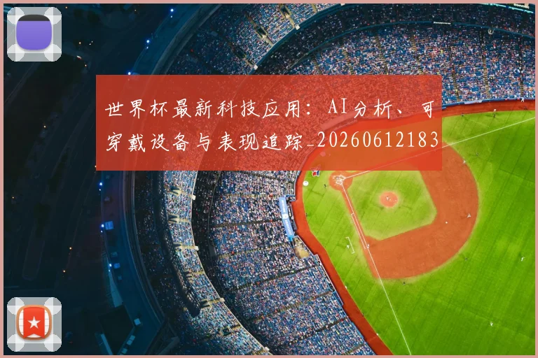 世界杯最新科技应用：AI分析、可穿戴设备与表现追踪_20260612183220