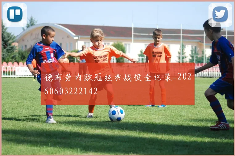 德布劳内欧冠经典战役全记录_20260603222142