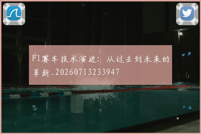 F1赛车技术演进:从过去到未来的革新_20260713233947