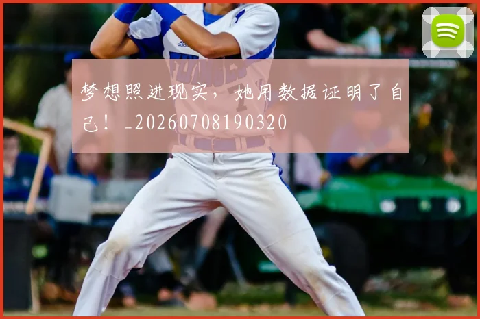 梦想照进现实，她用数据证明了自己！_20260708190320
