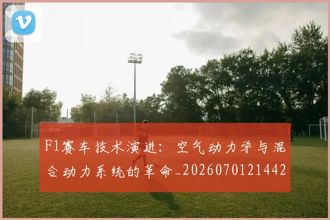 F1赛车技术演进：空气动力学与混合动力系统的革命_20260701214428