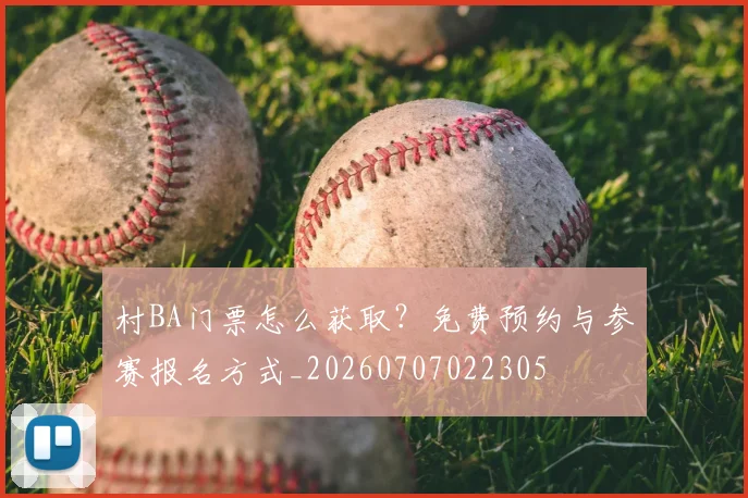 村BA门票怎么获取?免费预约与参赛报名方式_20260707022305