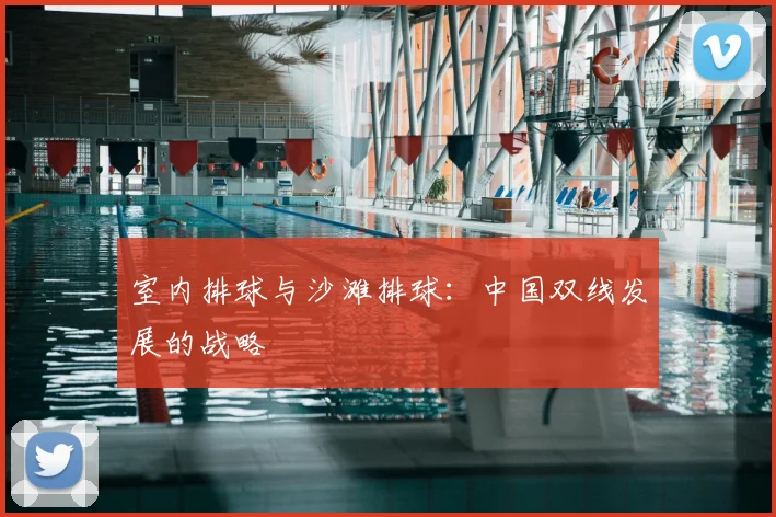室内排球与沙滩排球:中国双线发展的战略