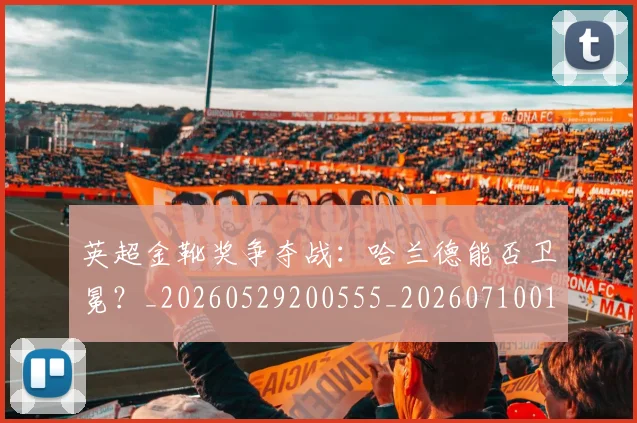英超金靴奖争夺战:哈兰德能否卫冕?_20260529200555_20260710010359
