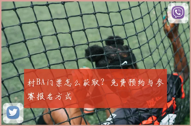 村BA门票怎么获取?免费预约与参赛报名方式