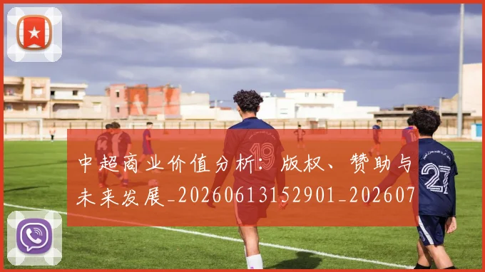 中超商业价值分析：版权、赞助与未来发展_20260613152901_20260703204159_20260716185542