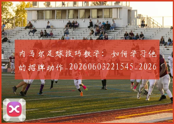 内马尔足球技巧教学:如何学习他的招牌动作_20260603221545_20260704165657