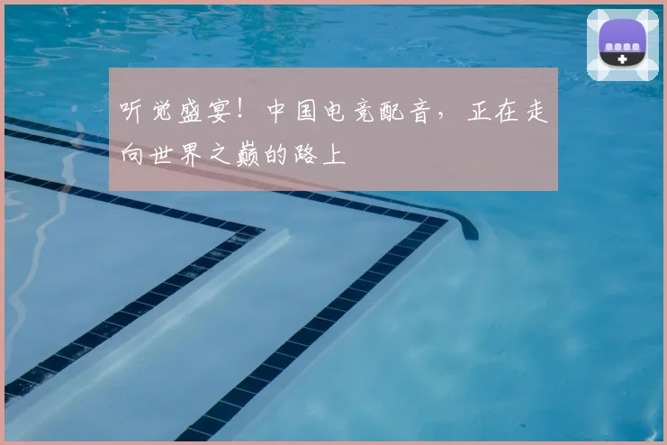 听觉盛宴!中国电竞配音,正在走向世界之巅的路上