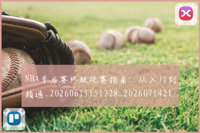 NBA季后赛终极观赛指南:从入门到精通_20260611151328_20260714212458