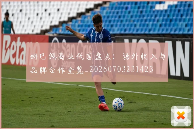 姆巴佩商业代言盘点:场外收入与品牌合作全览_20260703231423