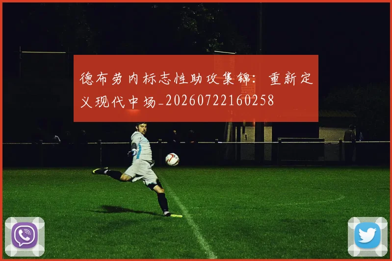 德布劳内标志性助攻集锦：重新定义现代中场_20260722160258