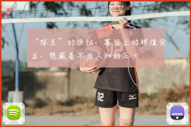 “球王”的烦恼，赛场上的辉煌背后，隐藏着不为人知的压力